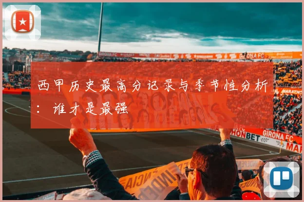 西甲历史最高分记录与季节性分析：谁才是最强