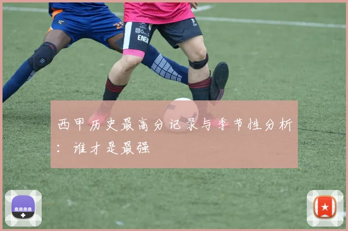 西甲历史最高分记录与季节性分析：谁才是最强