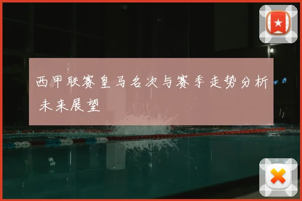 西甲联赛皇马名次与赛季走势分析 未来展望