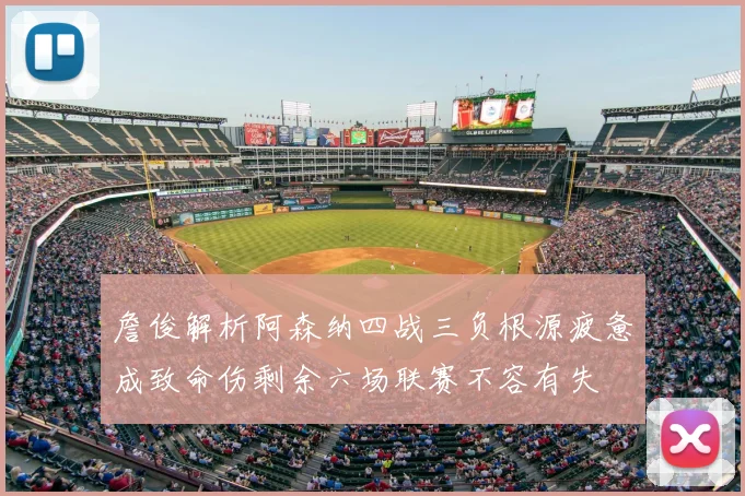 詹俊解析阿森纳四战三负根源疲惫成致命伤剩余六场联赛不容有失