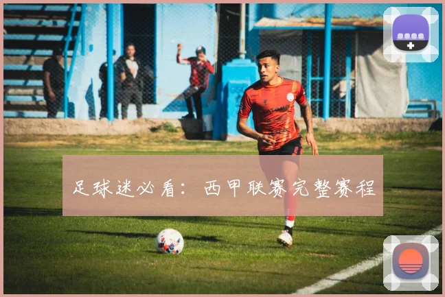 足球迷必看:西甲联赛完整赛程